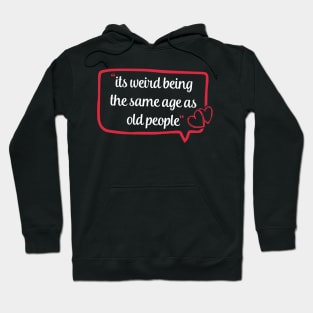 its weird being the same age as old people funny quote gift Hoodie